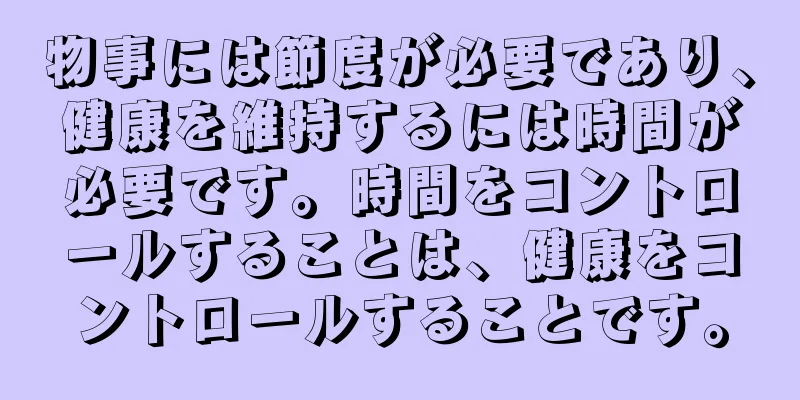 物事には節度が必要であり、健康を維持するには時間が必要です。時間をコントロールすることは、健康をコントロールすることです。