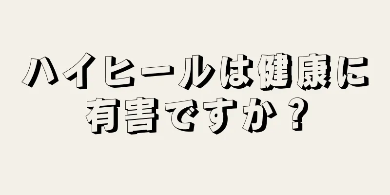 ハイヒールは健康に有害ですか？