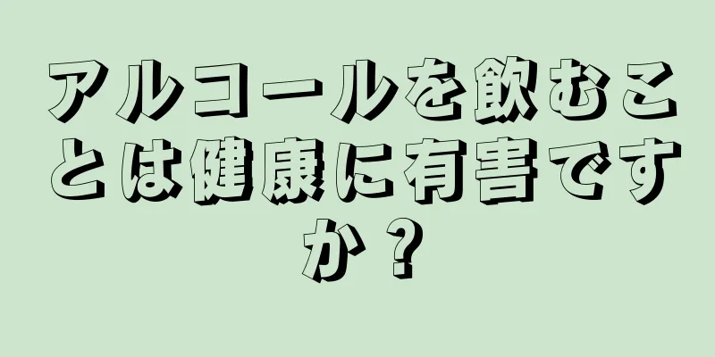 アルコールを飲むことは健康に有害ですか？