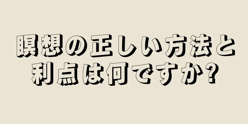 瞑想の正しい方法と利点は何ですか?