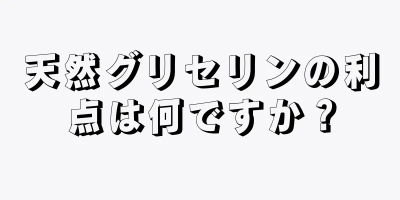 天然グリセリンの利点は何ですか？