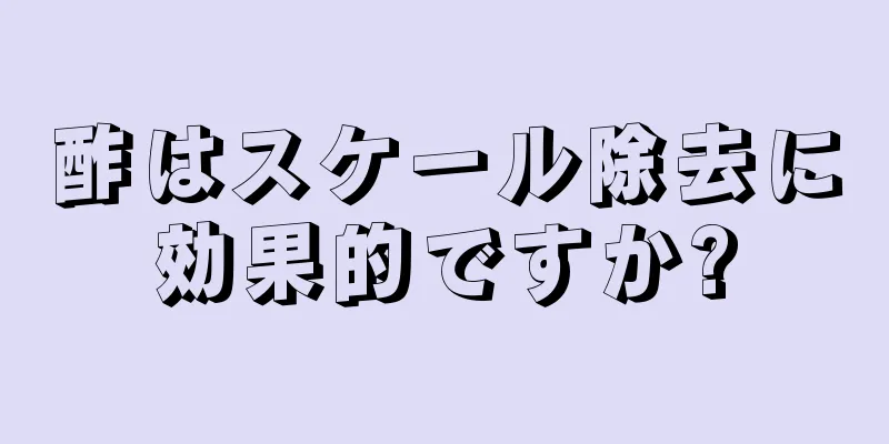 酢はスケール除去に効果的ですか?