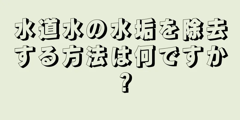 水道水の水垢を除去する方法は何ですか？