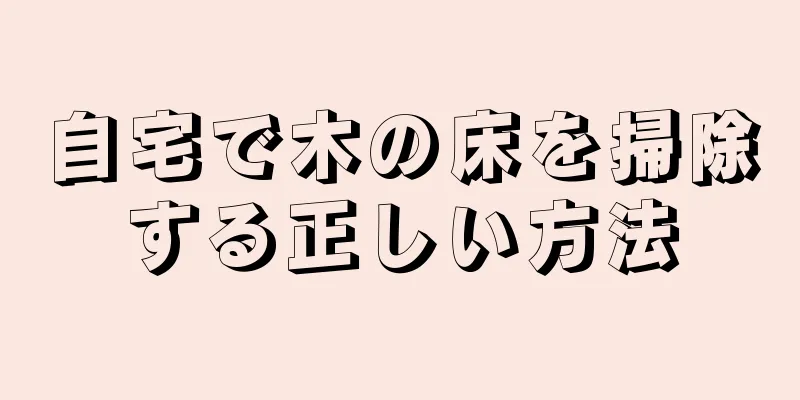 自宅で木の床を掃除する正しい方法