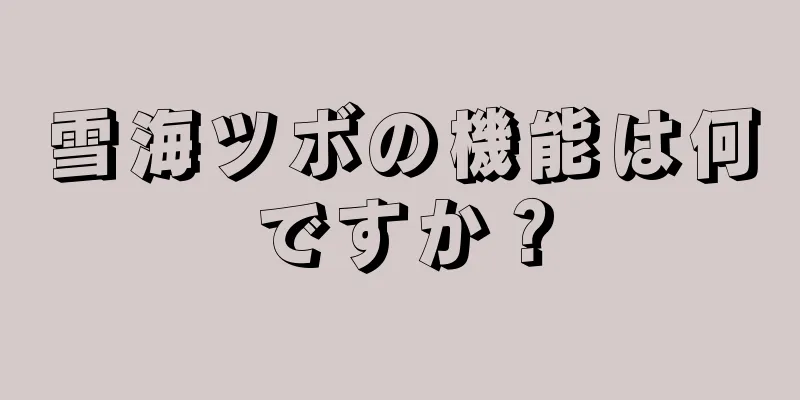 雪海ツボの機能は何ですか？