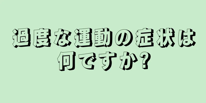 過度な運動の症状は何ですか?