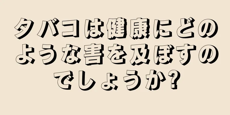 タバコは健康にどのような害を及ぼすのでしょうか?