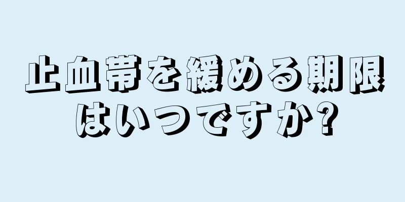 止血帯を緩める期限はいつですか?