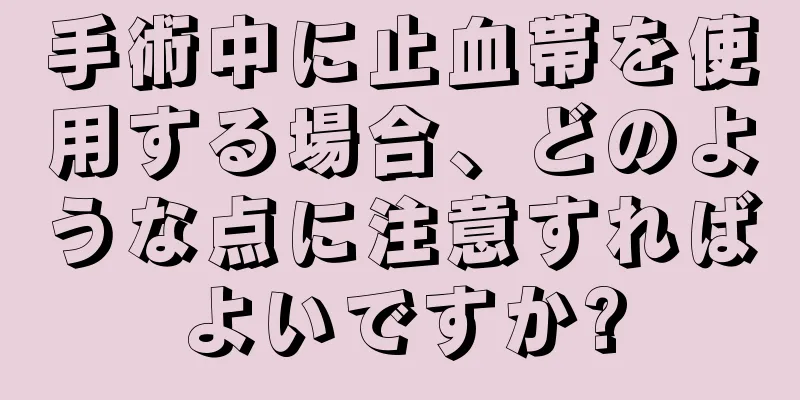 手術中に止血帯を使用する場合、どのような点に注意すればよいですか?