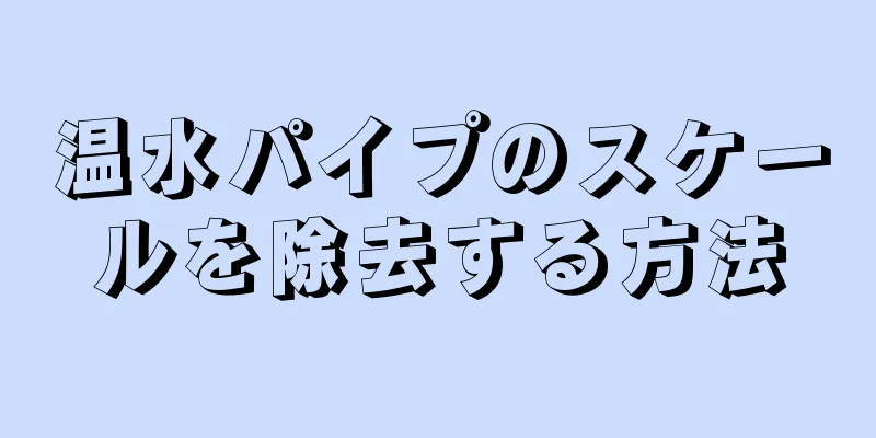 温水パイプのスケールを除去する方法