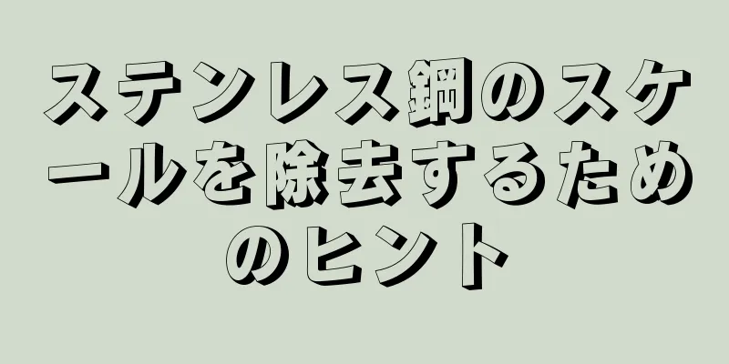 ステンレス鋼のスケールを除去するためのヒント