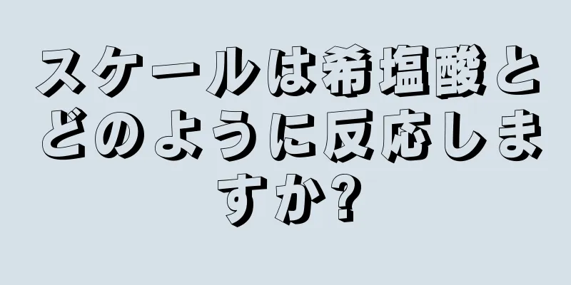 スケールは希塩酸とどのように反応しますか?