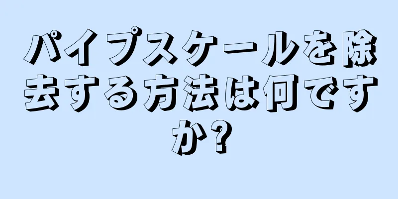 パイプスケールを除去する方法は何ですか?