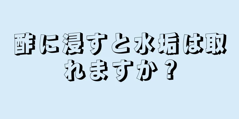 酢に浸すと水垢は取れますか？