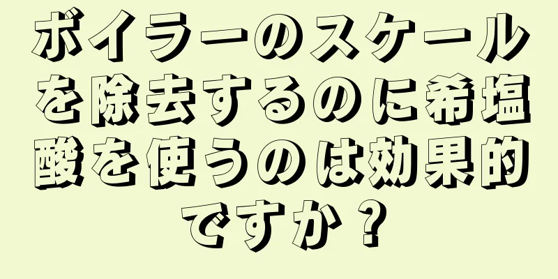 ボイラーのスケールを除去するのに希塩酸を使うのは効果的ですか？