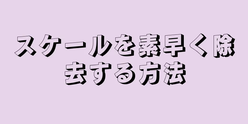 スケールを素早く除去する方法