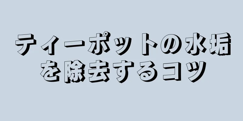 ティーポットの水垢を除去するコツ