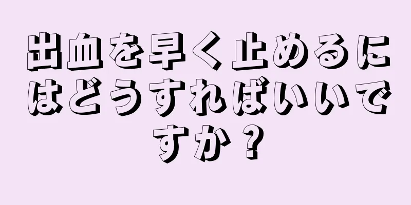 出血を早く止めるにはどうすればいいですか？