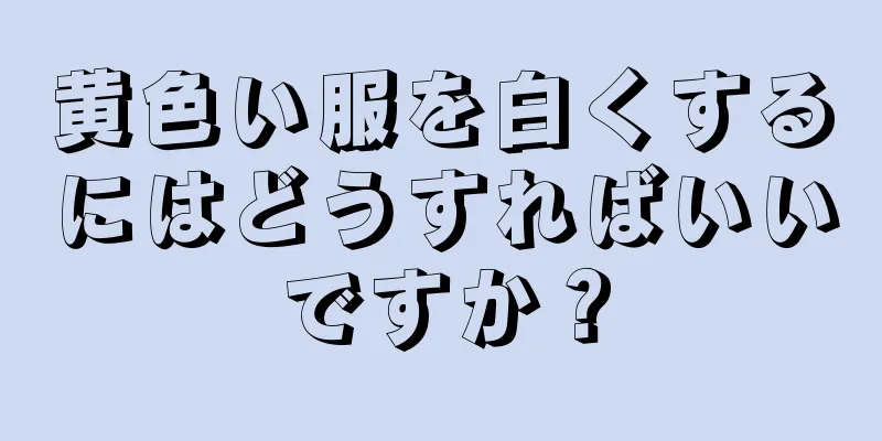 黄色い服を白くするにはどうすればいいですか？