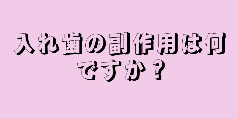 入れ歯の副作用は何ですか？