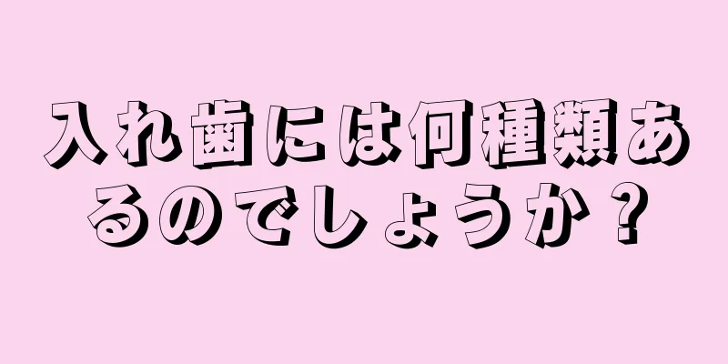 入れ歯には何種類あるのでしょうか？