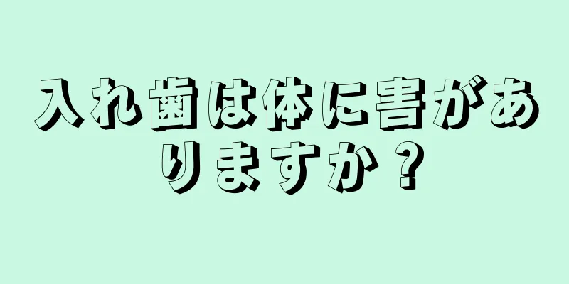 入れ歯は体に害がありますか？