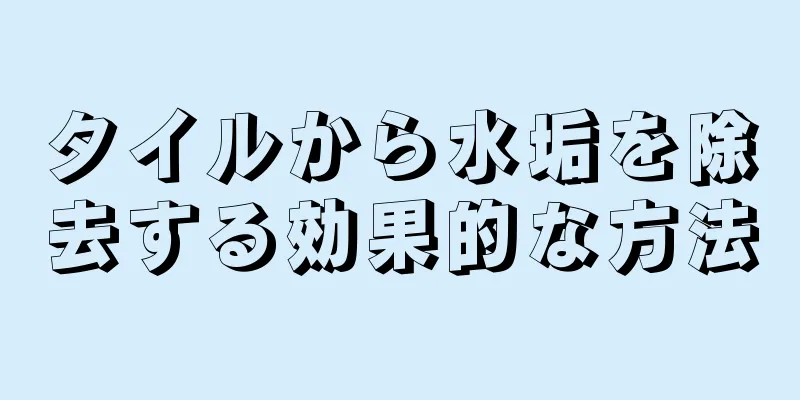 タイルから水垢を除去する効果的な方法