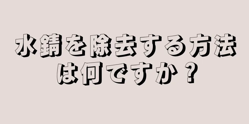 水錆を除去する方法は何ですか？