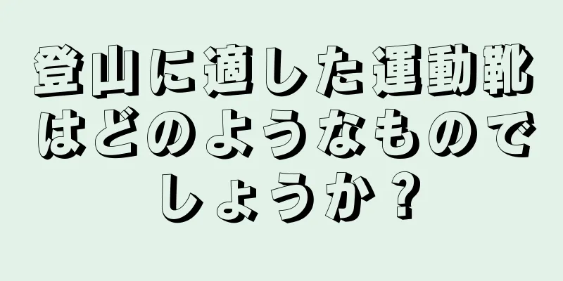 登山に適した運動靴はどのようなものでしょうか？