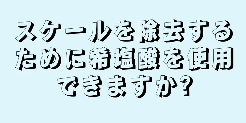 スケールを除去するために希塩酸を使用できますか?