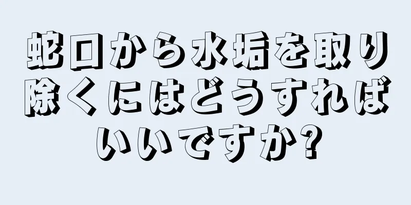 蛇口から水垢を取り除くにはどうすればいいですか?