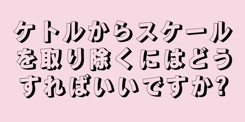 ケトルからスケールを取り除くにはどうすればいいですか?