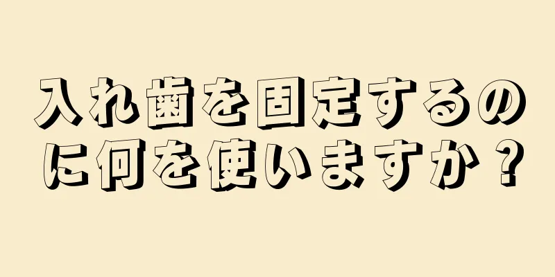 入れ歯を固定するのに何を使いますか？