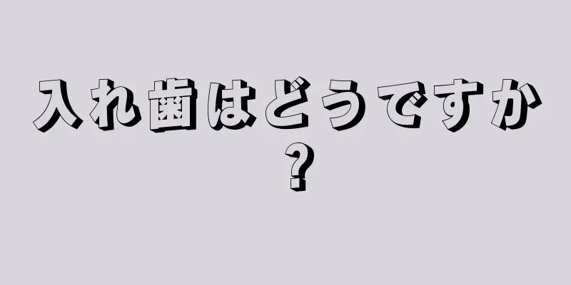 入れ歯はどうですか？