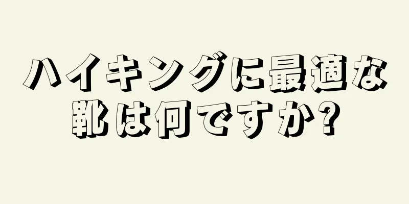 ハイキングに最適な靴は何ですか?