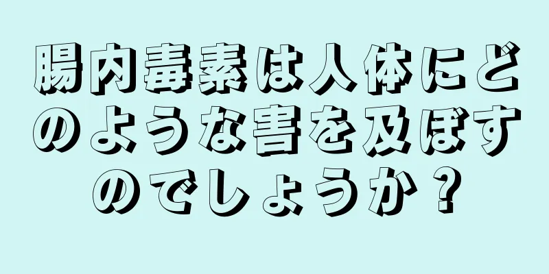 腸内毒素は人体にどのような害を及ぼすのでしょうか？