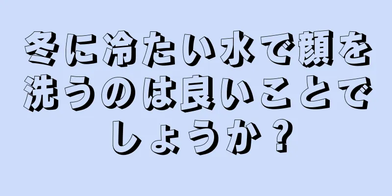 冬に冷たい水で顔を洗うのは良いことでしょうか？