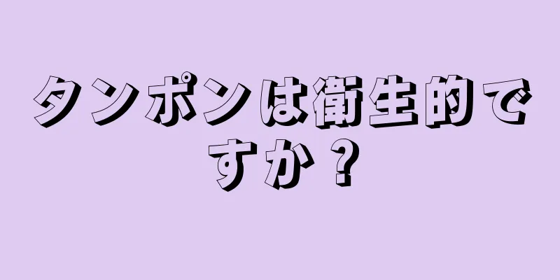 タンポンは衛生的ですか？