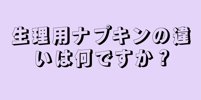 生理用ナプキンの違いは何ですか？