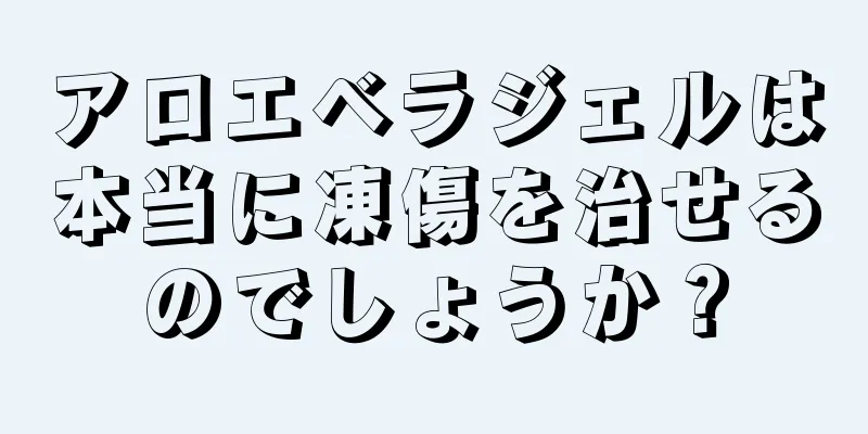 アロエベラジェルは本当に凍傷を治せるのでしょうか？