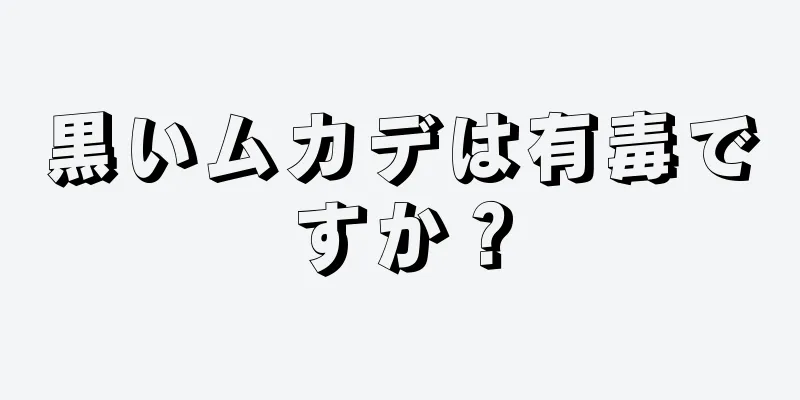 黒いムカデは有毒ですか？