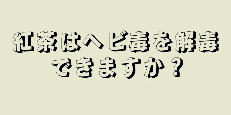 紅茶はヘビ毒を解毒できますか？