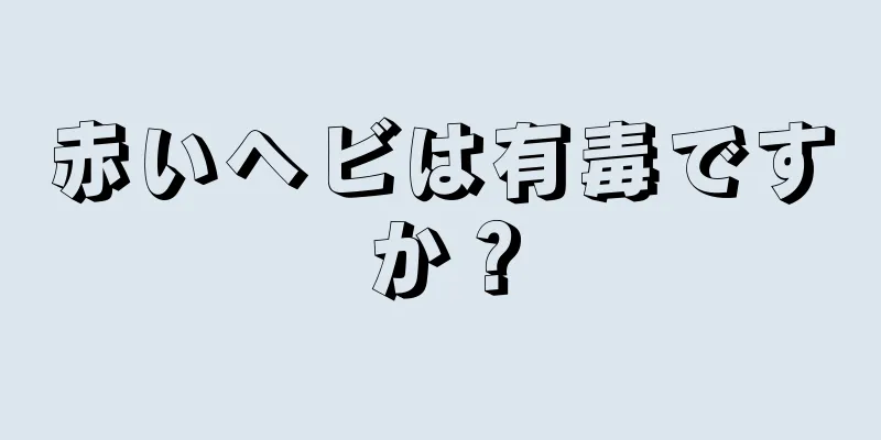 赤いヘビは有毒ですか？