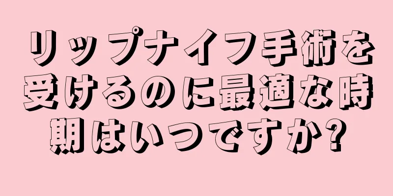 リップナイフ手術を受けるのに最適な時期はいつですか?