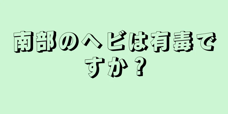 南部のヘビは有毒ですか？