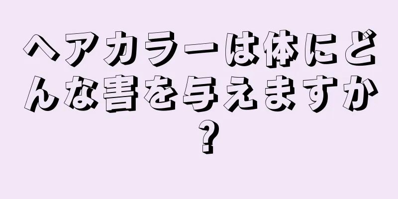 ヘアカラーは体にどんな害を与えますか？