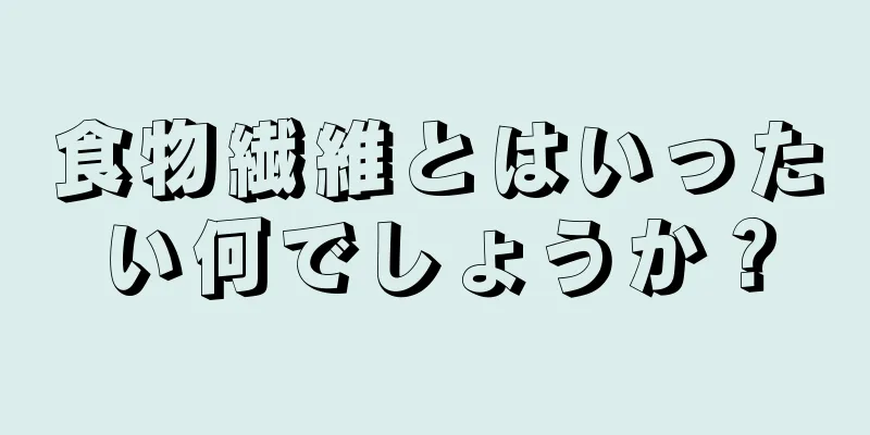 食物繊維とはいったい何でしょうか？