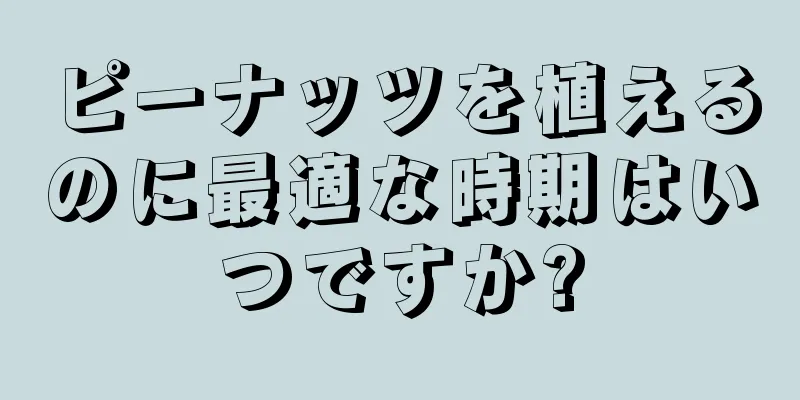 ピーナッツを植えるのに最適な時期はいつですか?