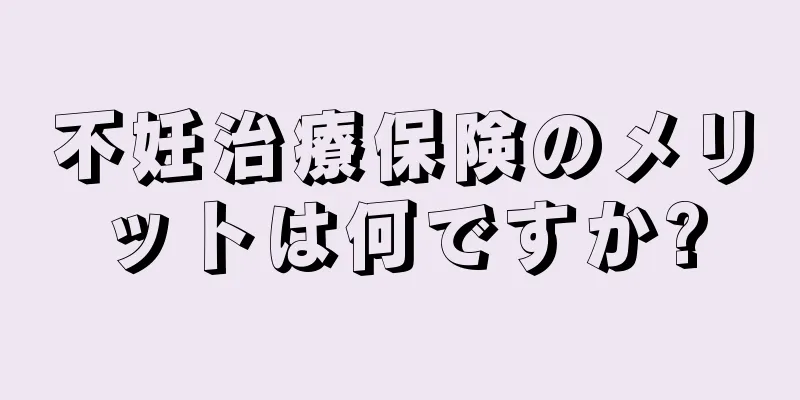 不妊治療保険のメリットは何ですか?