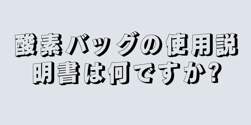 酸素バッグの使用説明書は何ですか?